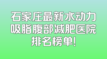 石家庄最新水动力吸脂腹部减肥医院排名榜单！