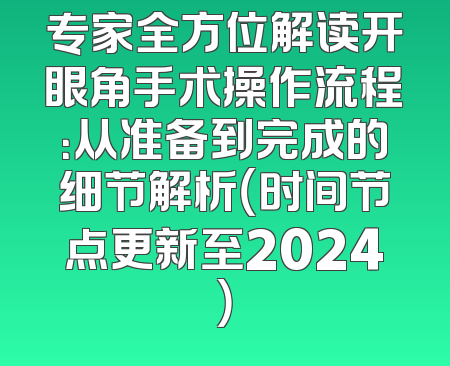 专家全方位解读开眼角手术操作流程：从准备到完成的细节解析（时间节点更新至2024）
