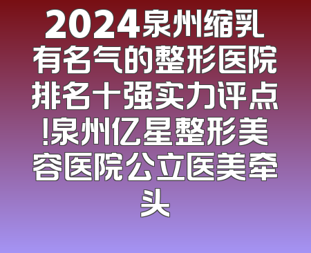 2024泉州缩乳有名气的整形医院排名十强实力评点！泉州亿星整形美容医院公立医美牵头