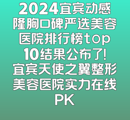 2024宜宾动感隆胸口碑严选美容医院排行榜top10结果公布了！宜宾天使之翼整形美容医院实力在线PK