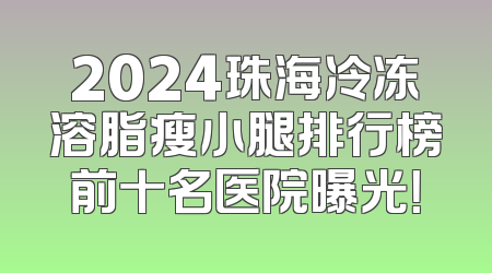 2024珠海冷冻溶脂瘦小腿排行榜前十名医院曝光！