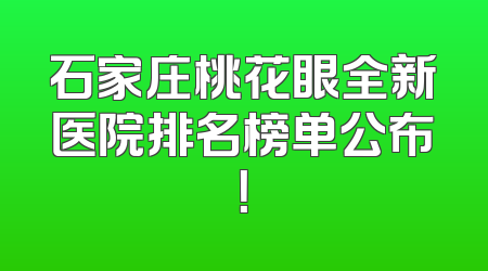 石家庄桃花眼全新医院排名榜单公布！