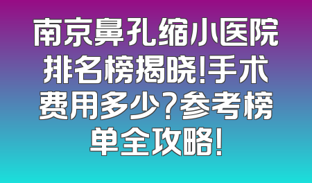 南京鼻孔缩小医院排名榜揭晓！手术费用多少？参考榜单全攻略！
