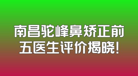 南昌驼峰鼻矫正前五医生评价揭晓！