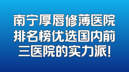 南宁厚唇修薄医院排名榜优选国内前三医院的实力派!