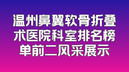 温州鼻翼软骨折叠术医院科室排名榜单前二风采展示