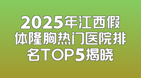 2025年江西假体隆胸热门医院排名TOP5揭晓