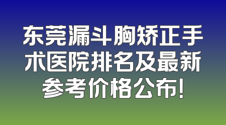 东莞漏斗胸矫正手术医院排名及最新参考价格公布！