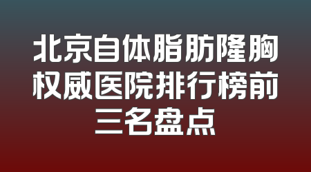 北京自体脂肪隆胸权威医院排行榜前三名盘点