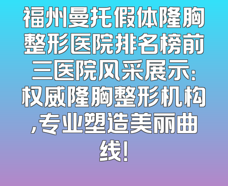 福州曼托假体隆胸整形医院排名榜前三医院风采展示：权威隆胸整形机构，专业塑造美丽曲线！