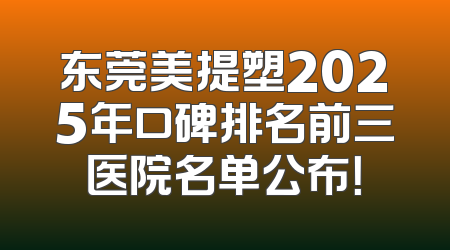 东莞美提塑2025年口碑排名前三医院名单公布！