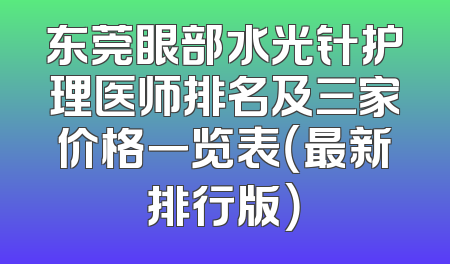 东莞眼部水光针护理医师排名及三家价格一览表（最新排行版）