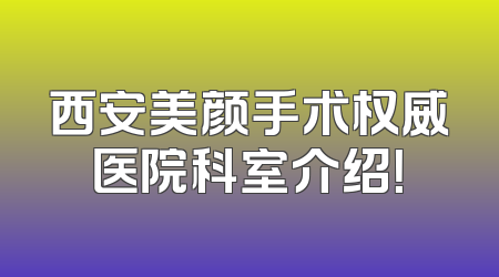 西安美颜手术权威医院科室介绍！