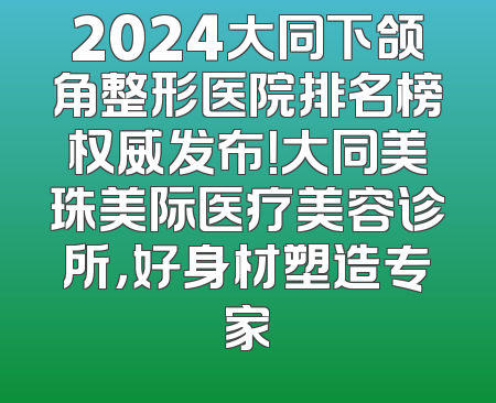 2024大同下颌角整形医院排名榜权威发布！大同美珠美际医疗美容诊所，好身材塑造专家
