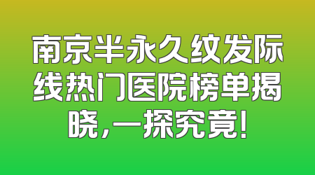 南京半永久纹发际线热门医院榜单揭晓，一探究竟！