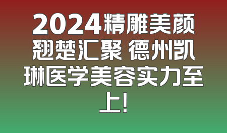 2024精雕美颜翘楚汇聚 德州凯琳医学美容实力至上！