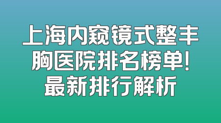 上海内窥镜式整丰胸医院排名榜单！最新排行解析