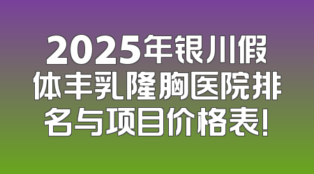 2025年银川假体丰乳隆胸医院排名与项目价格表!