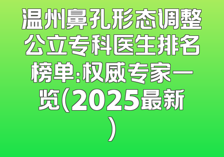 温州鼻孔形态调整公立专科医生排名榜单：权威专家一览（2025最新）