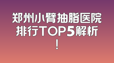 郑州小臂抽脂医院排行TOP5解析！