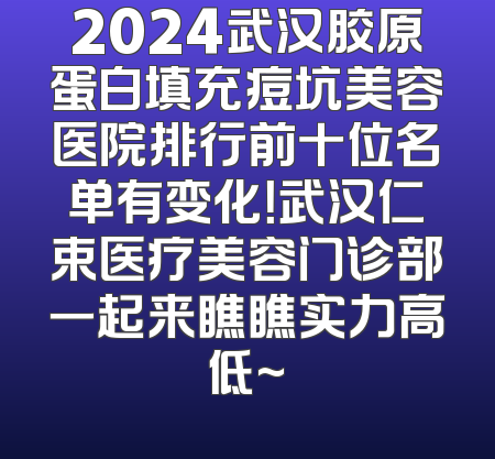 2024武汉胶原蛋白填充痘坑美容医院排行前十位名单有变化！武汉仁束医疗美容门诊部一起来瞧瞧实力高低~