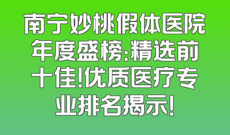 南宁妙桃假体医院年度盛榜：精选前十佳！优质医疗专业排名揭示！