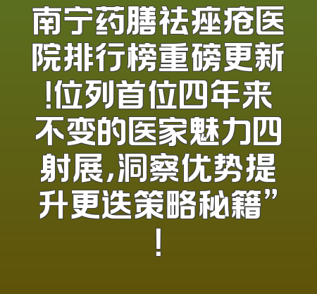 南宁药膳祛痤疮医院排行榜重磅更新！位列首位四年来不变的医家魅力四射展，洞察优势提升更迭策略秘籍”！