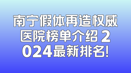 南宁假体再造权威医院榜单介绍 2024最新排名！