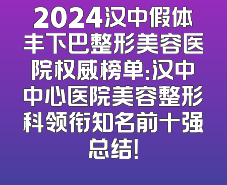 2024汉中假体丰下巴整形美容医院权威榜单：汉中中心医院美容整形科领衔知名前十强总结！