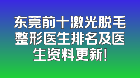 东莞前十激光脱毛整形医生排名及医生资料更新！