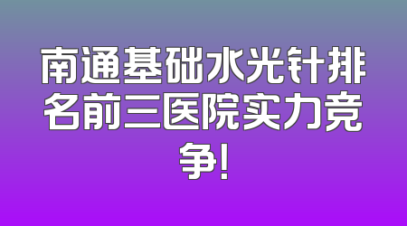 南通基础水光针排名前三医院实力竞争！