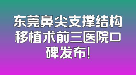 东莞鼻尖支撑结构移植术前三医院口碑发布！