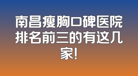 南昌瘦胸口碑医院排名前三的有这几家!