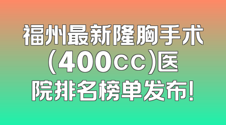 福州最新隆胸手术（400cc）医院排名榜单发布！
