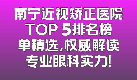 南宁近视矫正医院TOP 5排名榜单精选，权威解读专业眼科实力！