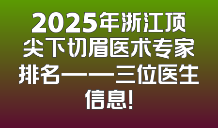 2025年浙江顶尖下切眉医术专家排名——三位医生信息！
