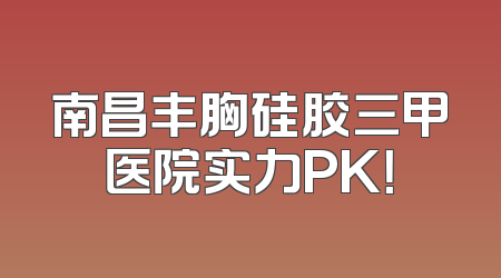 南昌丰胸硅胶三甲医院实力PK！