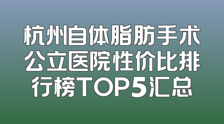 杭州自体脂肪手术公立医院性价比排行榜TOP5汇总