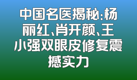 中国名医揭秘：杨丽红、肖开颜、王小强双眼皮修复震撼实力