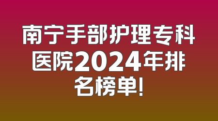 南宁手部护理专科医院2024年排名榜单!