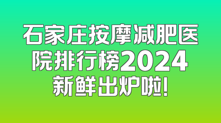 石家庄按摩减肥医院排行榜2024新鲜出炉啦!