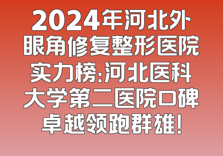 2024年河北外眼角修复整形医院实力榜：河北医科大学第二医院口碑卓越领跑群雄！