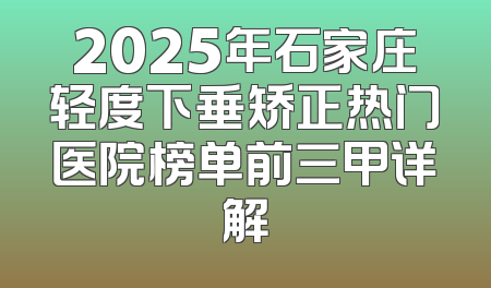 2025年石家庄轻度下垂矫正热门医院榜单前三甲详解
