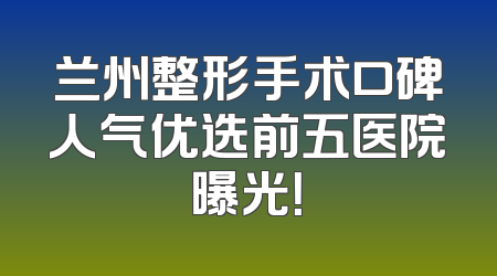兰州整形手术口碑人气优选前五医院曝光！