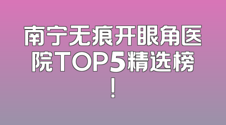 南宁无痕开眼角医院TOP5精选榜！