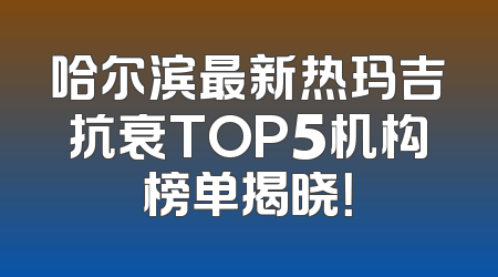 哈尔滨最新热玛吉抗衰TOP5机构榜单揭晓！