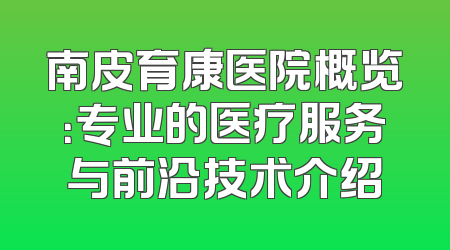 南皮育康医院概览：专业的医疗服务与前沿技术介绍