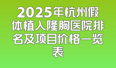 2025年杭州假体植入隆胸医院排名及项目价格一览表