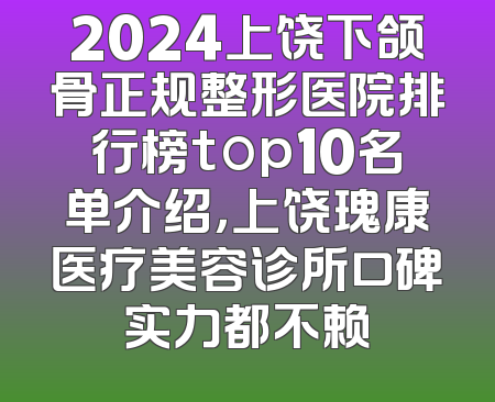 2024上饶下颌骨正规整形医院排行榜top10名单介绍，上饶瑰康医疗美容诊所口碑实力都不赖