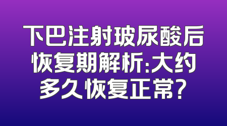 下巴注射玻尿酸后恢复期解析：大约多久恢复正常？